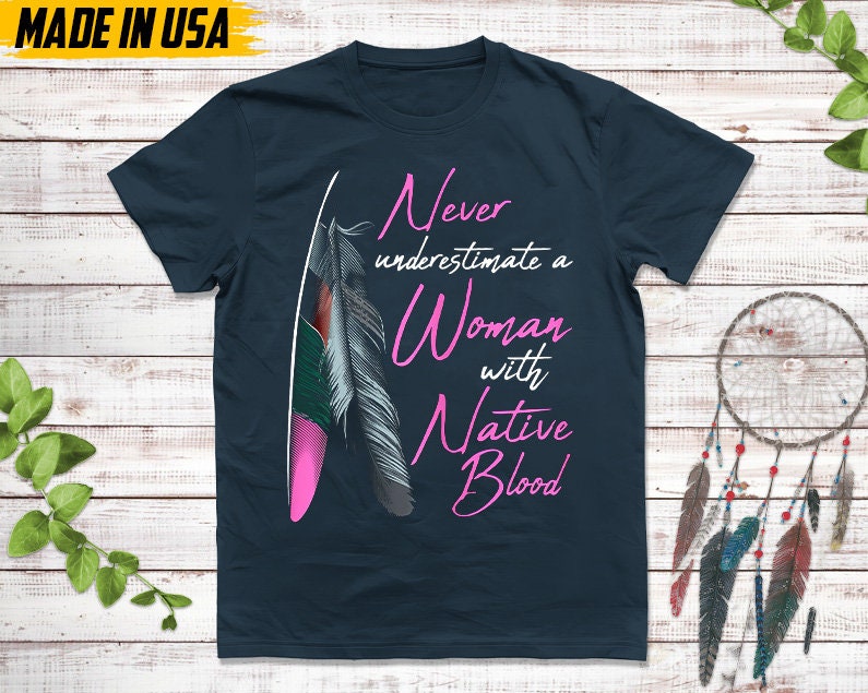 Never Underestimate A Woman With Native Blood, Native American Shirt, Indigenous Day Shirt, Native American Pride Shirt, Cherokee Tshirt