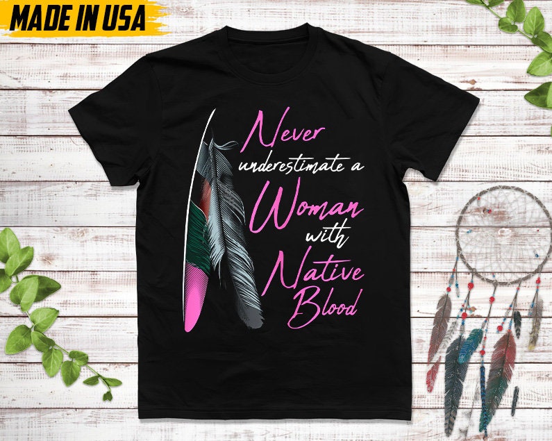 Never Underestimate A Woman With Native Blood, Native American Shirt, Indigenous Day Shirt, Native American Pride Shirt, Cherokee Tshirt