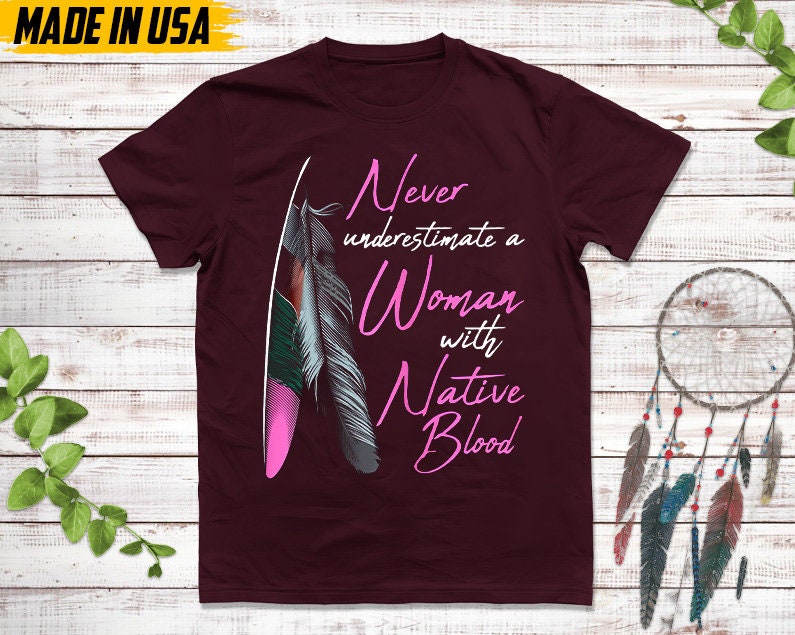 Never Underestimate A Woman With Native Blood, Native American Shirt, Indigenous Day Shirt, Native American Pride Shirt, Cherokee Tshirt